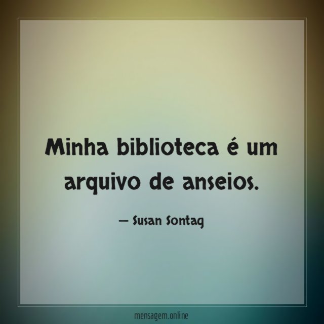 Minha biblioteca é um arquivo de anseios