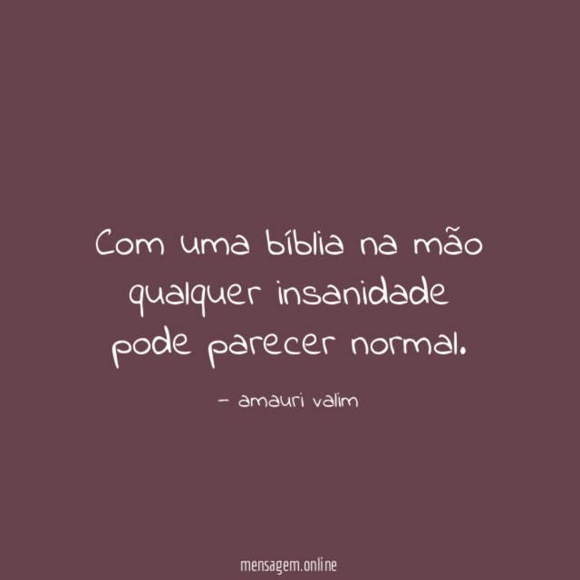 Com uma bíblia na mão qualquer insanidade pode parecer normal