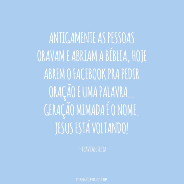 Antigamente as pessoas ORAVAM e ABRIAM A BÍBLIA , hoje ABREM O FACEBOOK PRA PEDIR ORAÇÃO E UMA PALAVRA… Geração Mimada é o nome.