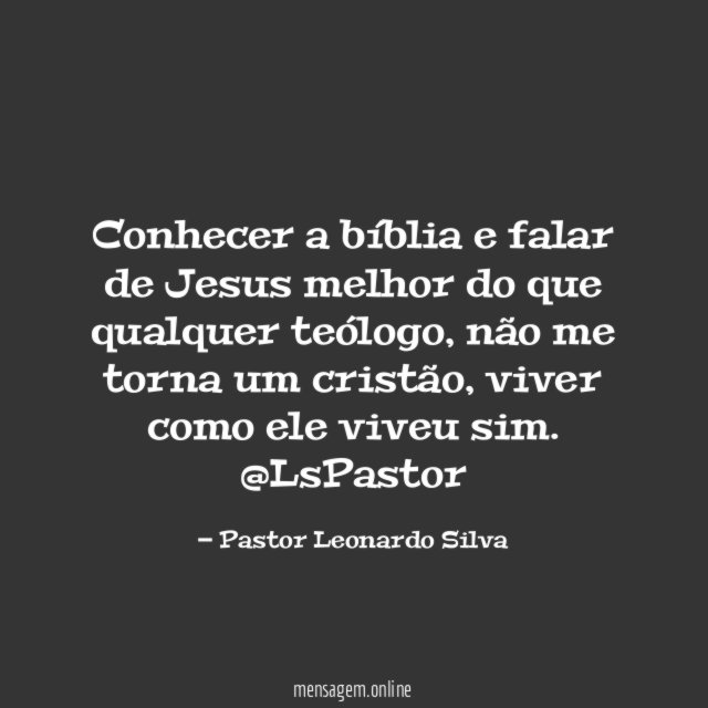 Conhecer a bíblia e falar de Jesus melhor do que qualquer teólogo, não me torna um cristão, viver como ele viveu sim.