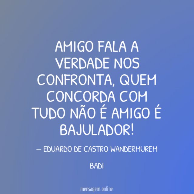 AMIGO FALA A VERDADE NOS CONFRONTA