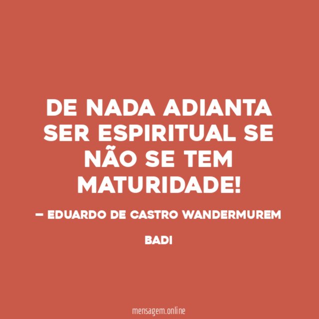 DE NADA ADIANTA SER ESPIRITUAL SE NÃO SE TEM MATURIDADE