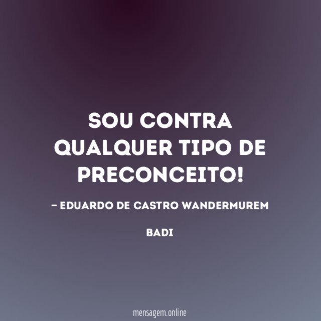 SOU CONTRA QUALQUER TIPO DE PRECONCEITO