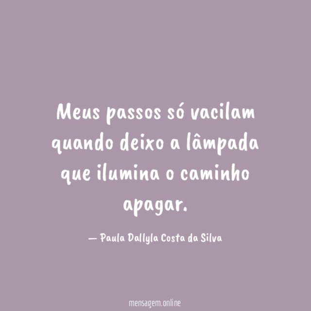 Meus passos só vacilam quando deixo a lâmpada