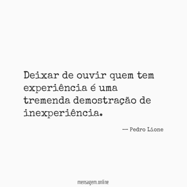 Deixar de ouvir quem tem experiência é uma