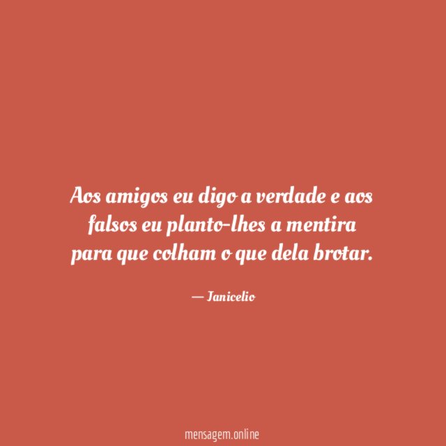 Aos amigos eu digo a verdade e aos