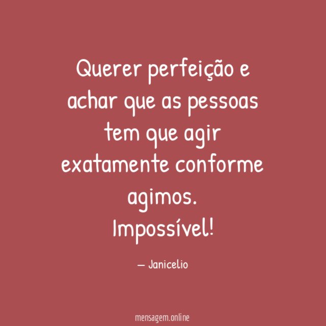 Querer perfeição e achar que as pessoas tem
