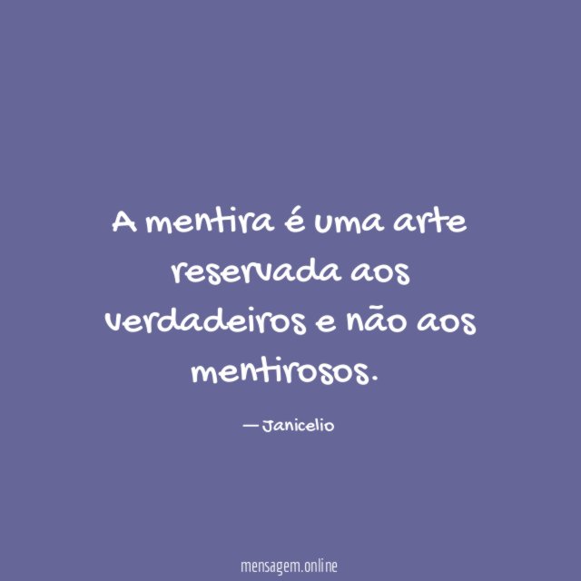 A mentira é uma arte reservada aos verdadeiros e não aos mentirosos