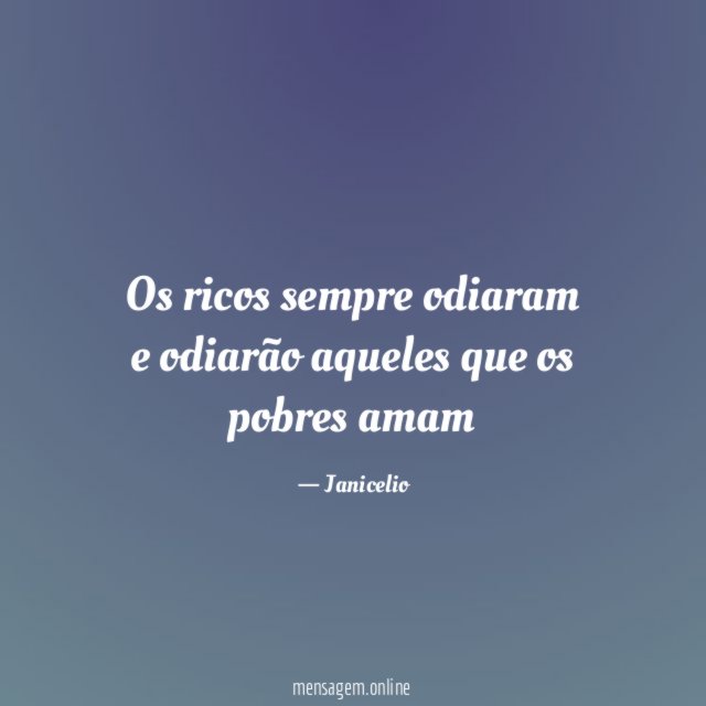 Os ricos sempre odiaram e odiarão aqueles que os pobres amam