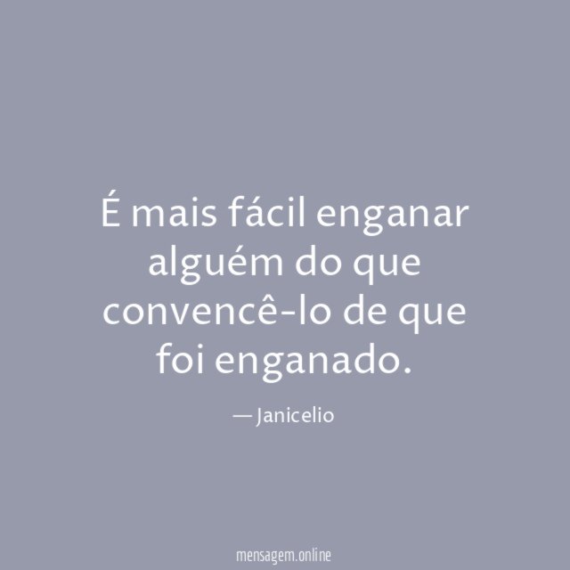 É mais fácil enganar alguém do que convencê-lo