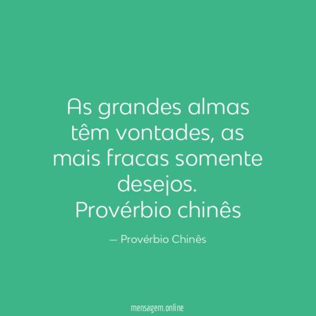 As grandes almas têm vontades, as mais fracas somente desejos.