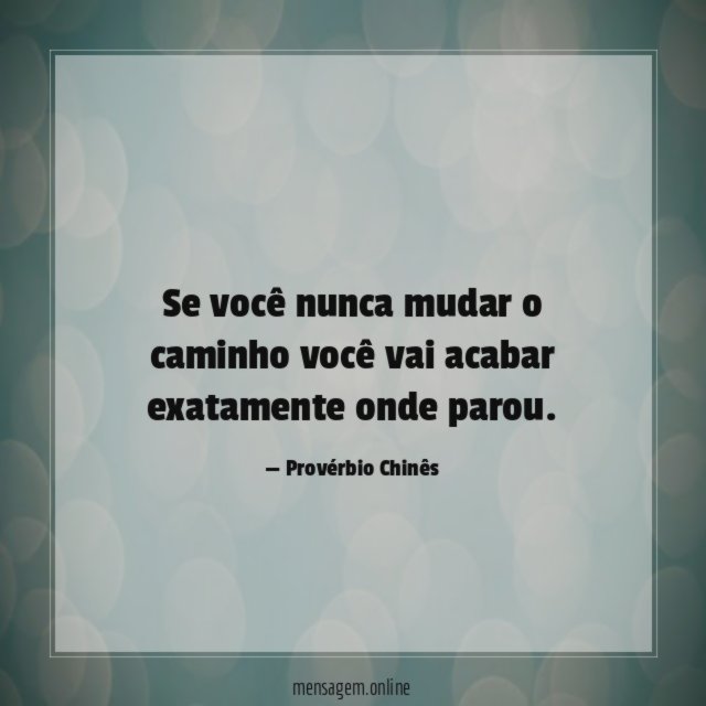 Se você nunca mudar o caminho você vai acabar exatamente onde parou