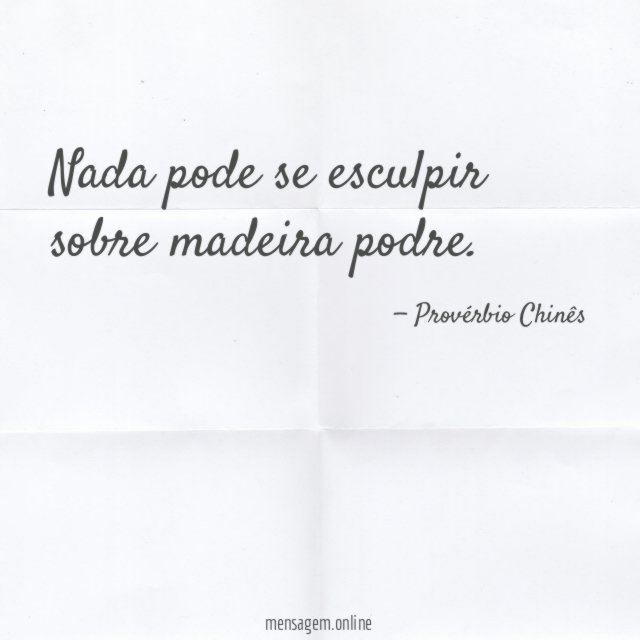 Nada pode se esculpir sobre madeira podre