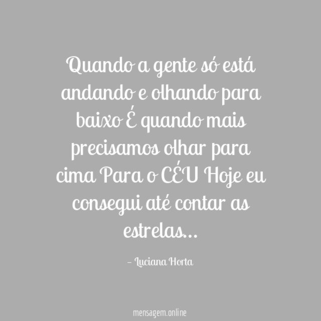 Quando a gente só está andando e olhando para baixo
É quando mais precisamos olhar para cima
Para o CÉU