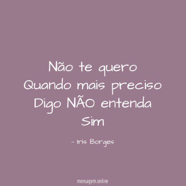 Não te quero Quando mais preciso Digo NÃO entenda Sim