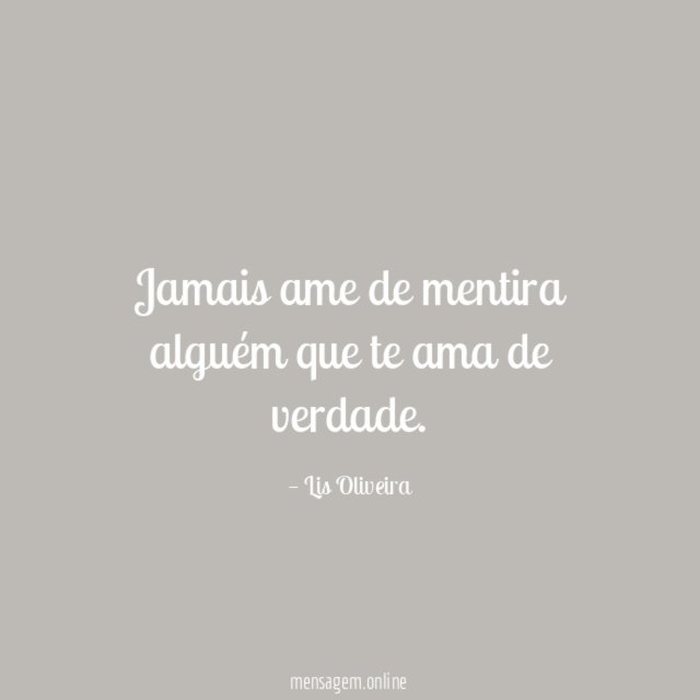 Jamais ame de mentira alguém que te ama de verdade