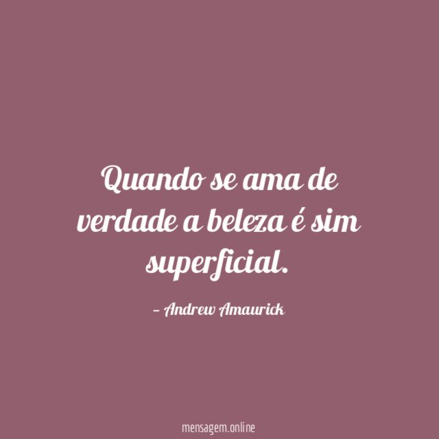 Quando se ama de verdade a beleza é sim superficial