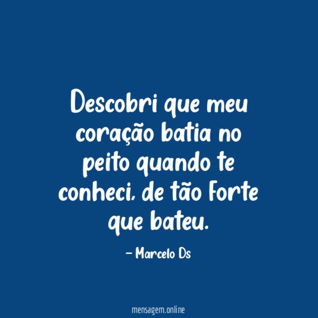 Descobri que meu coração batia no peito quando te conheci