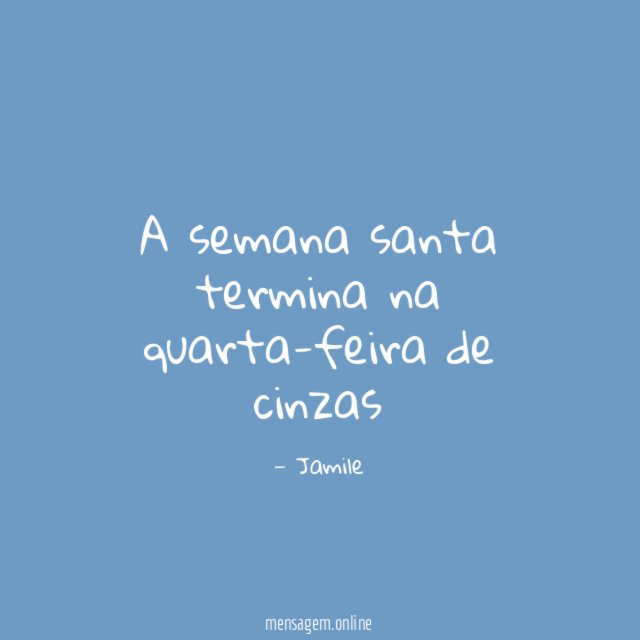 A semana santa termina na quarta-feira de cinzas"