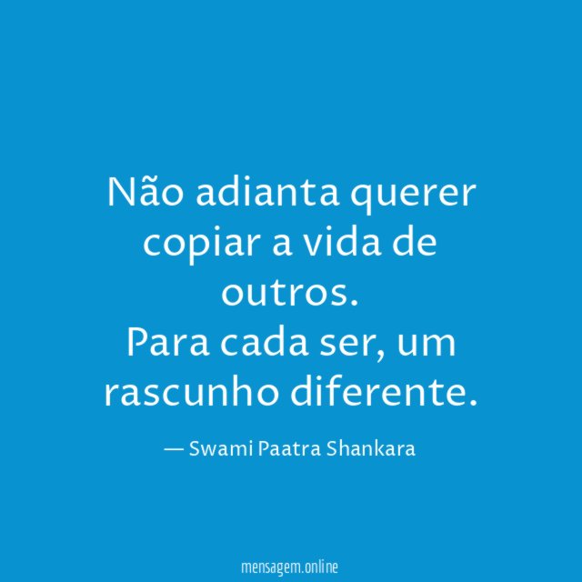 Não adianta querer copiar a vida de outros