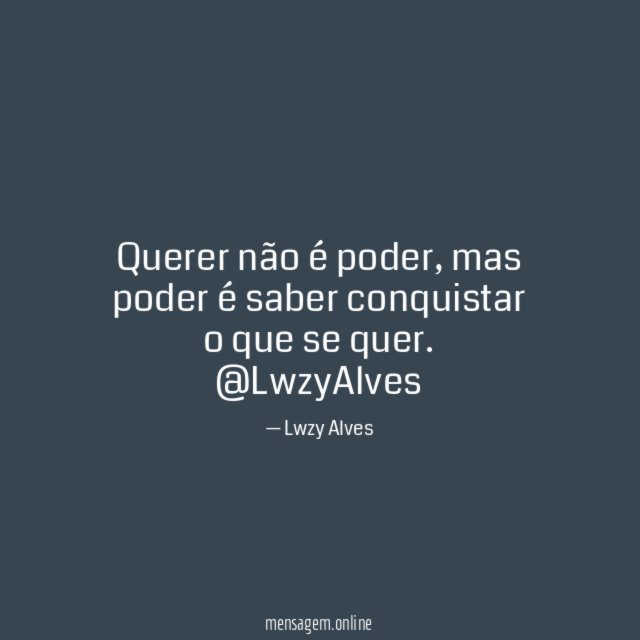 Querer não é poder, mas poder é saber conquistar o que se quer.