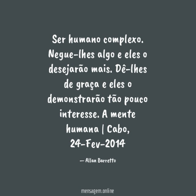 Ser humano complexo.
Negue-lhes algo e eles o desejarão mais. Dê-lhes de graça e eles o demonstrarão tão pouco interesse.