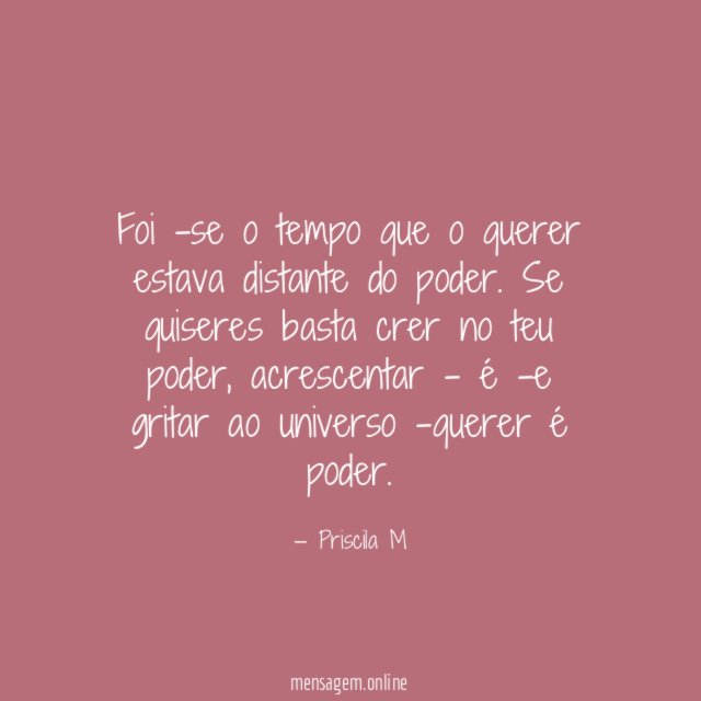 Foi -se o tempo que o querer estava distante do poder