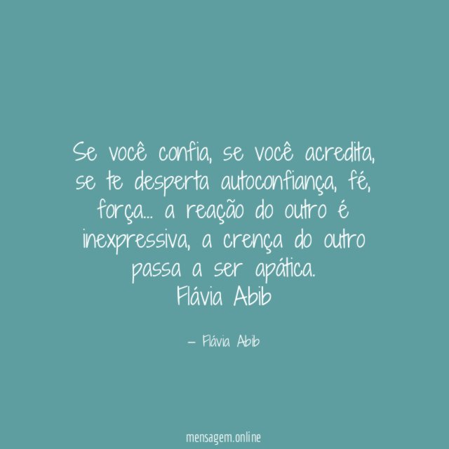 Se você confia, se você acredita, se te desperta autoconfiança, fé, força… a reação do outro é inexpressiva, a crença do outro passa a ser apática.