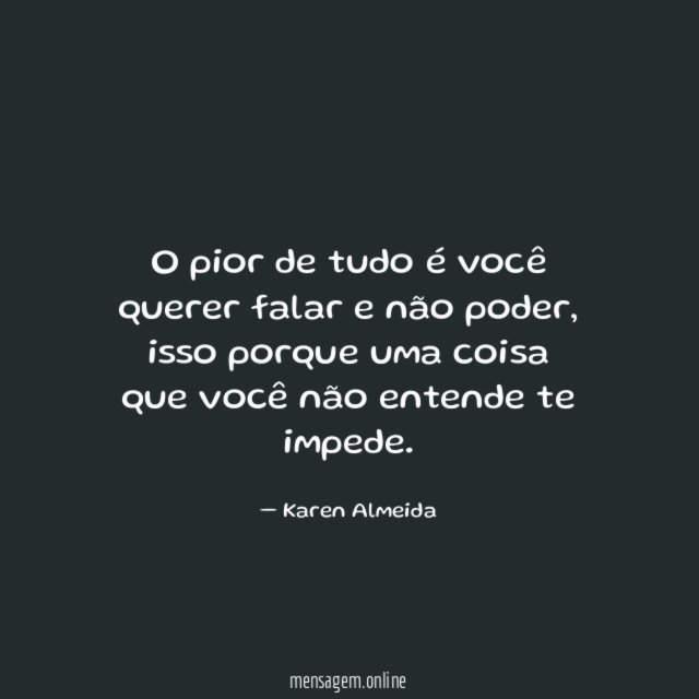 O pior de tudo é você querer falar e não poder