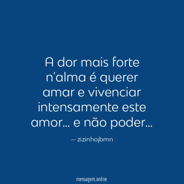 A dor mais forte n'alma é querer amar e vivenciar intensamente este amor