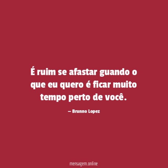 É ruim se afastar guando o que eu
