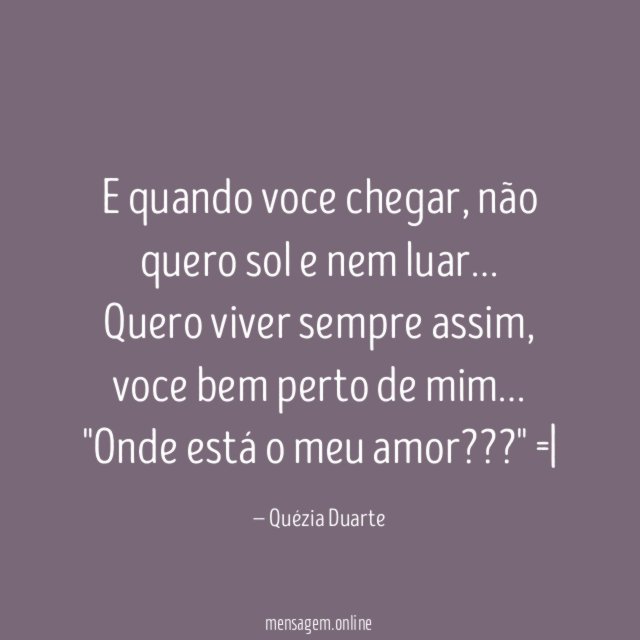 E quando voce chegar, não quero sol e nem luar…
Quero viver sempre assim, voce bem perto de mim…