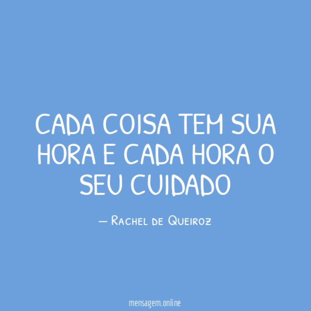 Cada coisa tem sua hora e cada hora o seu cuidado