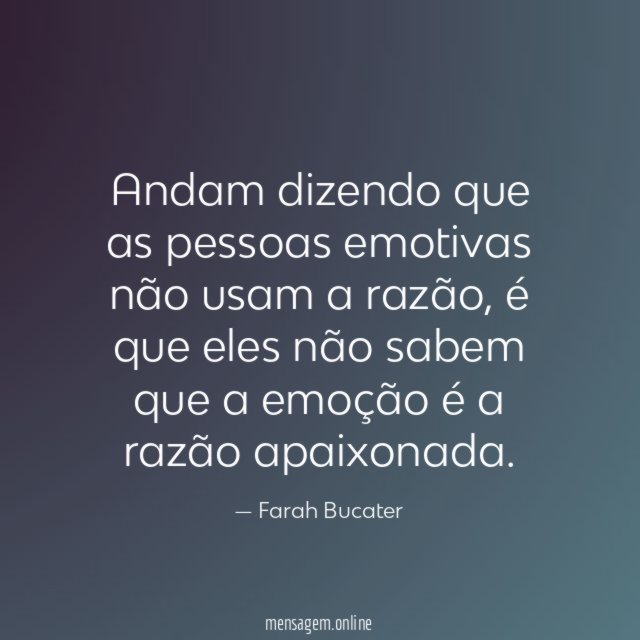 Andam dizendo que as pessoas emotivas não usam a razão