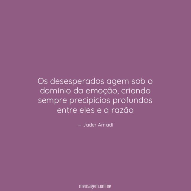 Os desesperados agem sob o domínio da emoção