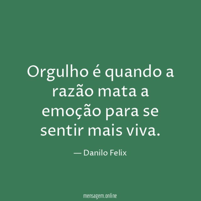 Orgulho é quando a razão mata a emoção