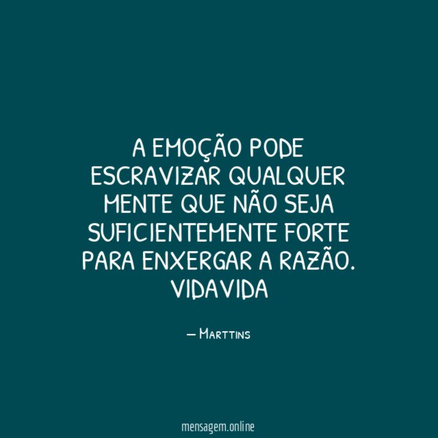 A EMOÇÃO PODE ESCRAVIZAR QUALQUER MENTE QUE NÃO SEJA SUFICIENTEMENTE FORTE PARA ENXERGAR A RAZÃO.
