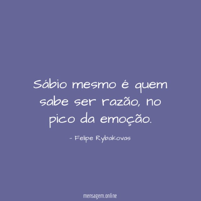 Sábio mesmo é quem sabe ser razão