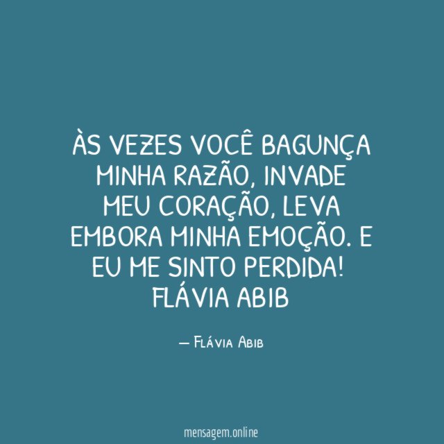 Às vezes você bagunça minha razão, invade meu coração, leva embora minha emoção. E eu me sinto perdida!
