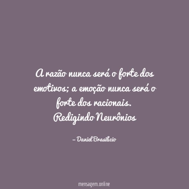A razão nunca será o forte dos emotivos; a emoção nunca será o forte dos racionais.