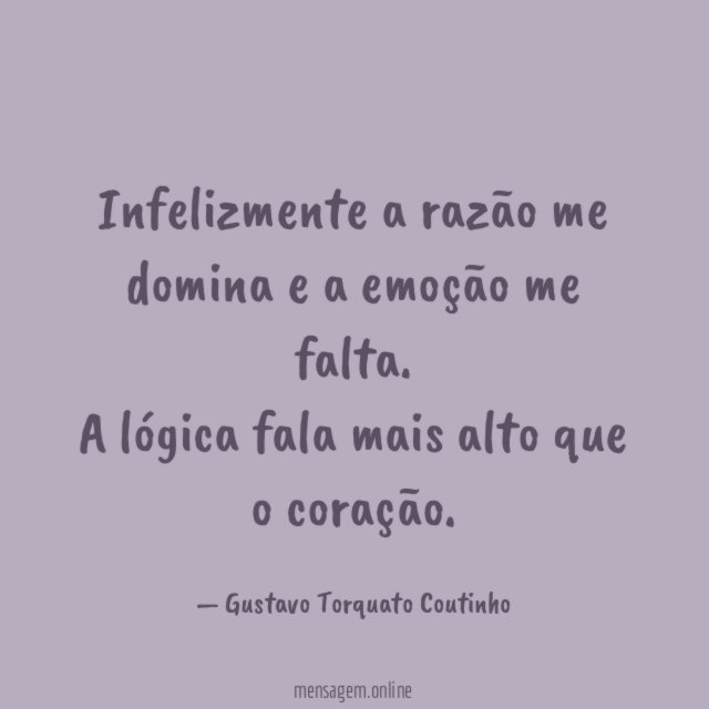 Infelizmente a razão me domina e a emoção me falta