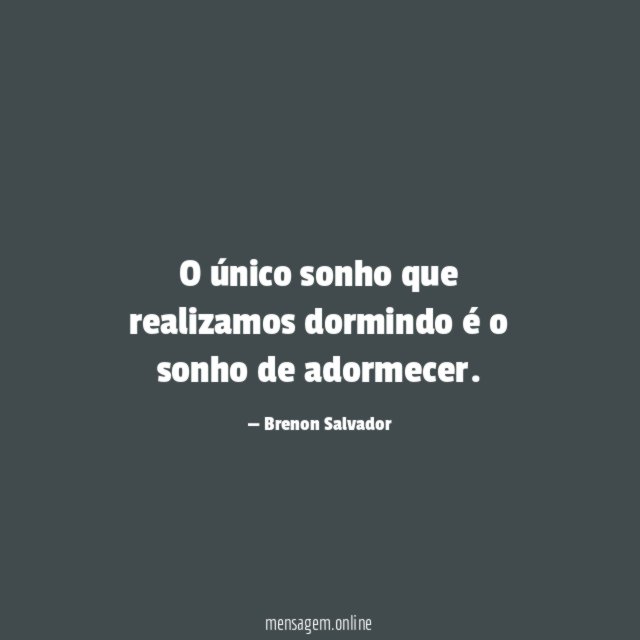 O único sonho que realizamos dormindo é o sonho de adormecer
