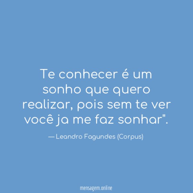 Te conhecer é um sonho que quero realizar