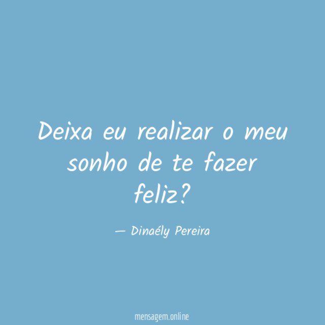 Deixa eu realizar o meu sonho de te fazer feliz