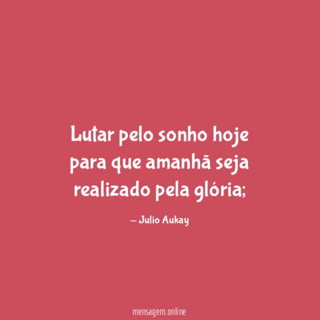Lutar pelo sonho hoje para que amanhã seja realizado pela glória