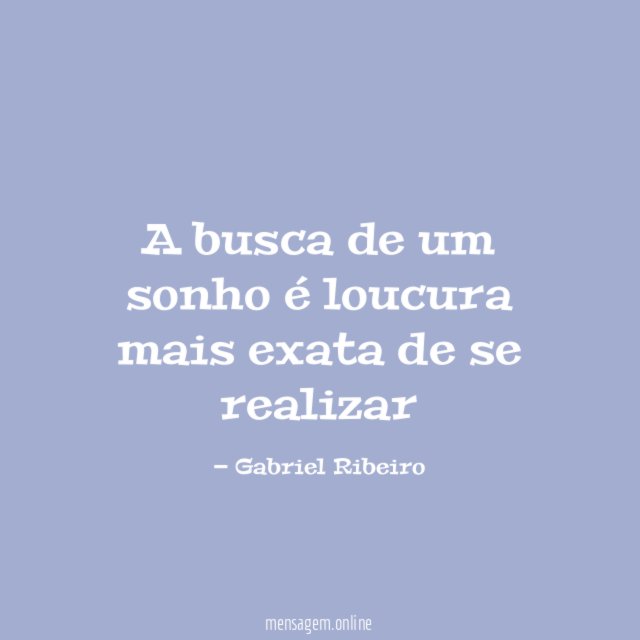 A busca de um sonho é loucura mais exata de se realizar"