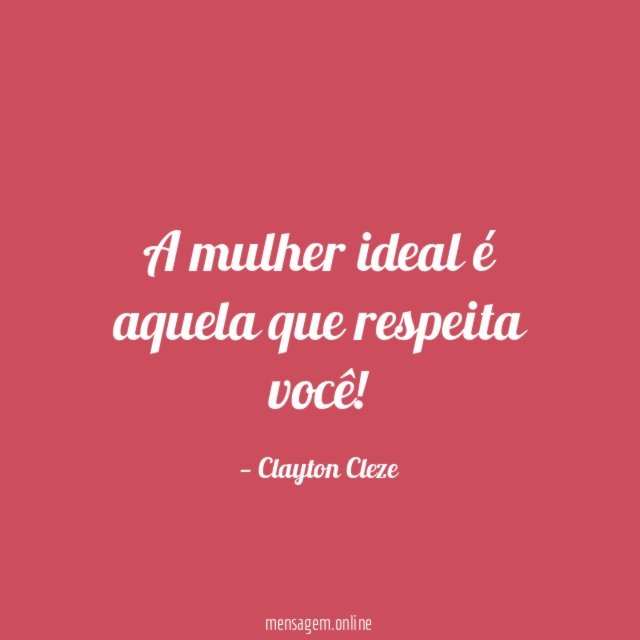 A mulher ideal é aquela que respeita você