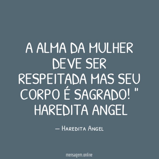 "A alma da mulher deve ser respeitada mas seu corpo é sagrado!"