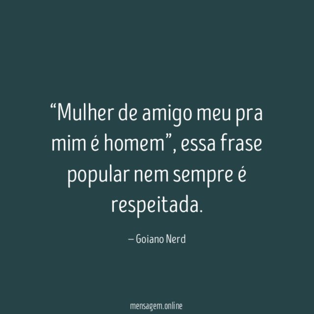 Mulher de amigo meu pra mim é homem”