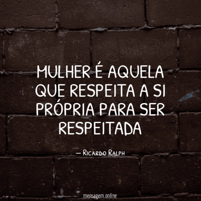 Mulher é aquela que respeita a si própria para ser respeitada